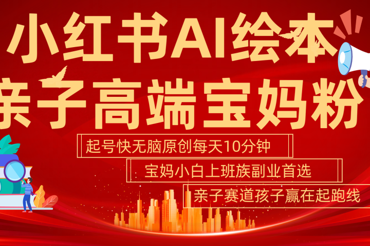 小红书AI绘本  亲子赛道  高端宝妈粉 起号快 五分钟无脑原创 小白 宝妈 上班族副业 无脑冲  轻松玩赚副业网创吧-网创项目资源站-副业项目-创业项目-搞钱项目网创吧