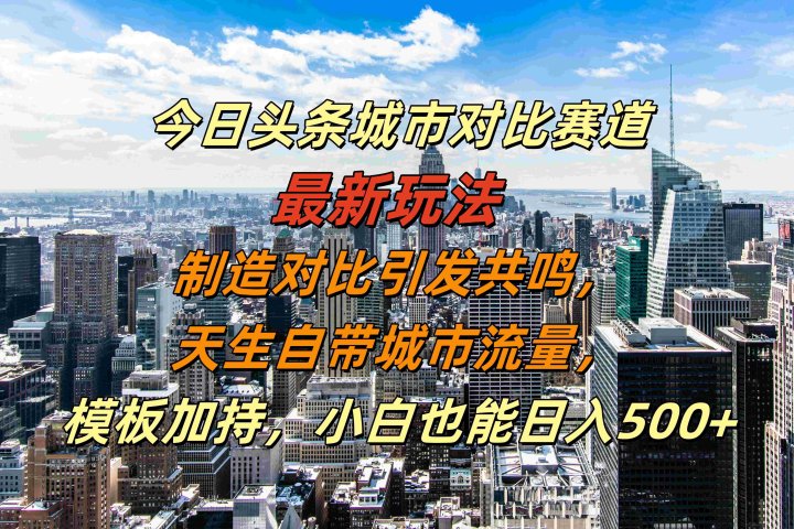 今日头条城市对比赛道最新玩法，制造对比引发共鸣，天生自带城市流量，模板加持，小白也能日入500+网创吧-网创项目资源站-副业项目-创业项目-搞钱项目网创吧