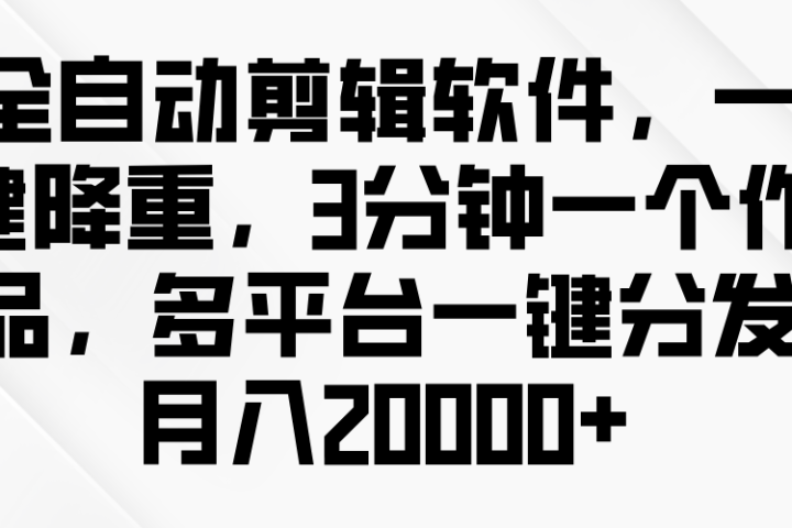 全自动剪辑软件，一键降重，3分钟一个作品，多平台一键分发月入2W+网创吧-网创项目资源站-副业项目-创业项目-搞钱项目网创吧