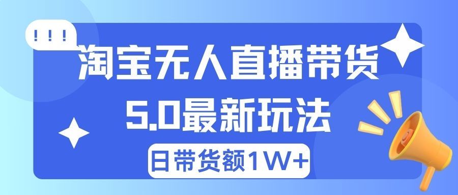 淘宝无人直播带货5.0最新玩法，日带货额1W+网创吧-网创项目资源站-副业项目-创业项目-搞钱项目网创吧
