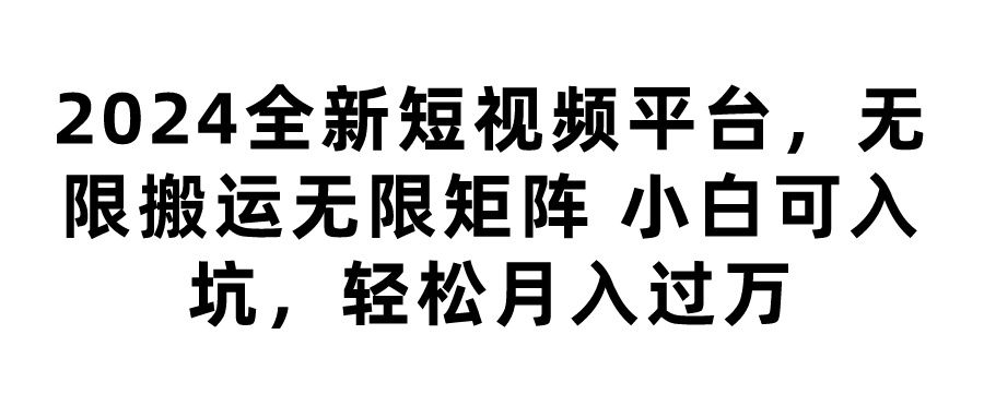 2024全新短视频平台，无限搬运无限矩阵，小白可入坑，轻松月入过万网创吧-网创项目资源站-副业项目-创业项目-搞钱项目网创吧