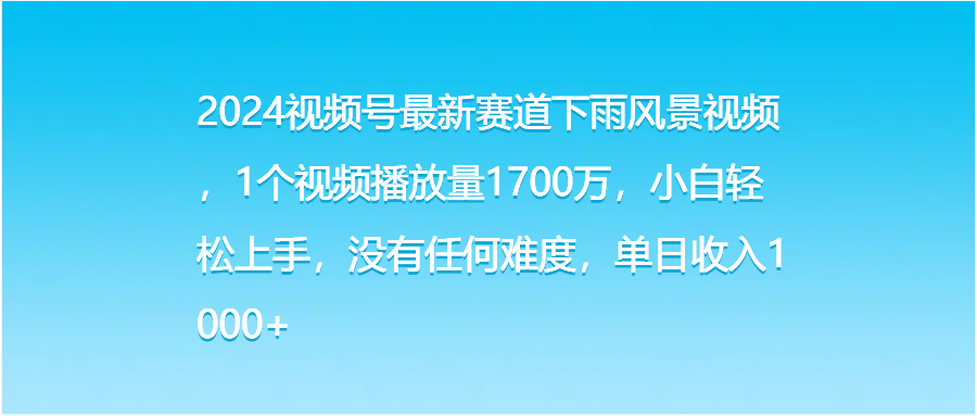2024视频号最新赛道下雨风景视频，1个视频播放量1700万，小白轻松上手，没有任何难度，单日收入1000+网创吧-网创项目资源站-副业项目-创业项目-搞钱项目网创吧
