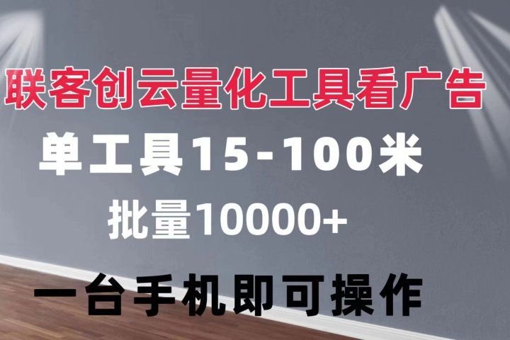 联客创云 量化工具看广告 单工具15-110 不等 批量轻松10000+ 手机即可操作网创吧-网创项目资源站-副业项目-创业项目-搞钱项目网创吧