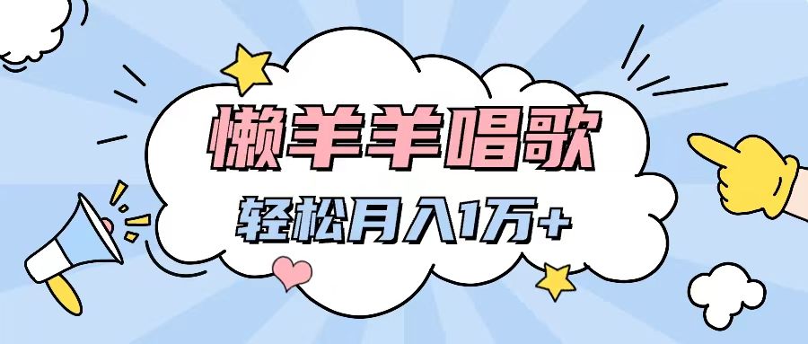 懒洋洋唱歌项目，制作简单，轻松月入过万网创吧-网创项目资源站-副业项目-创业项目-搞钱项目网创吧