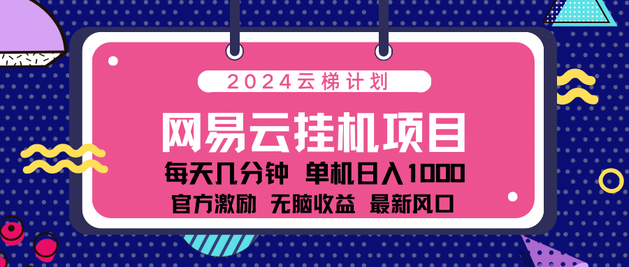 图片[1]网创吧-网创项目资源站-副业项目-创业项目-搞钱项目2024网易云云梯计划项目，每天只需操作几分钟！纯躺赚玩法，一个账号一个月一万到三万收益！可批量，可矩阵，收益翻倍！网创吧-网创项目资源站-副业项目-创业项目-搞钱项目网创吧