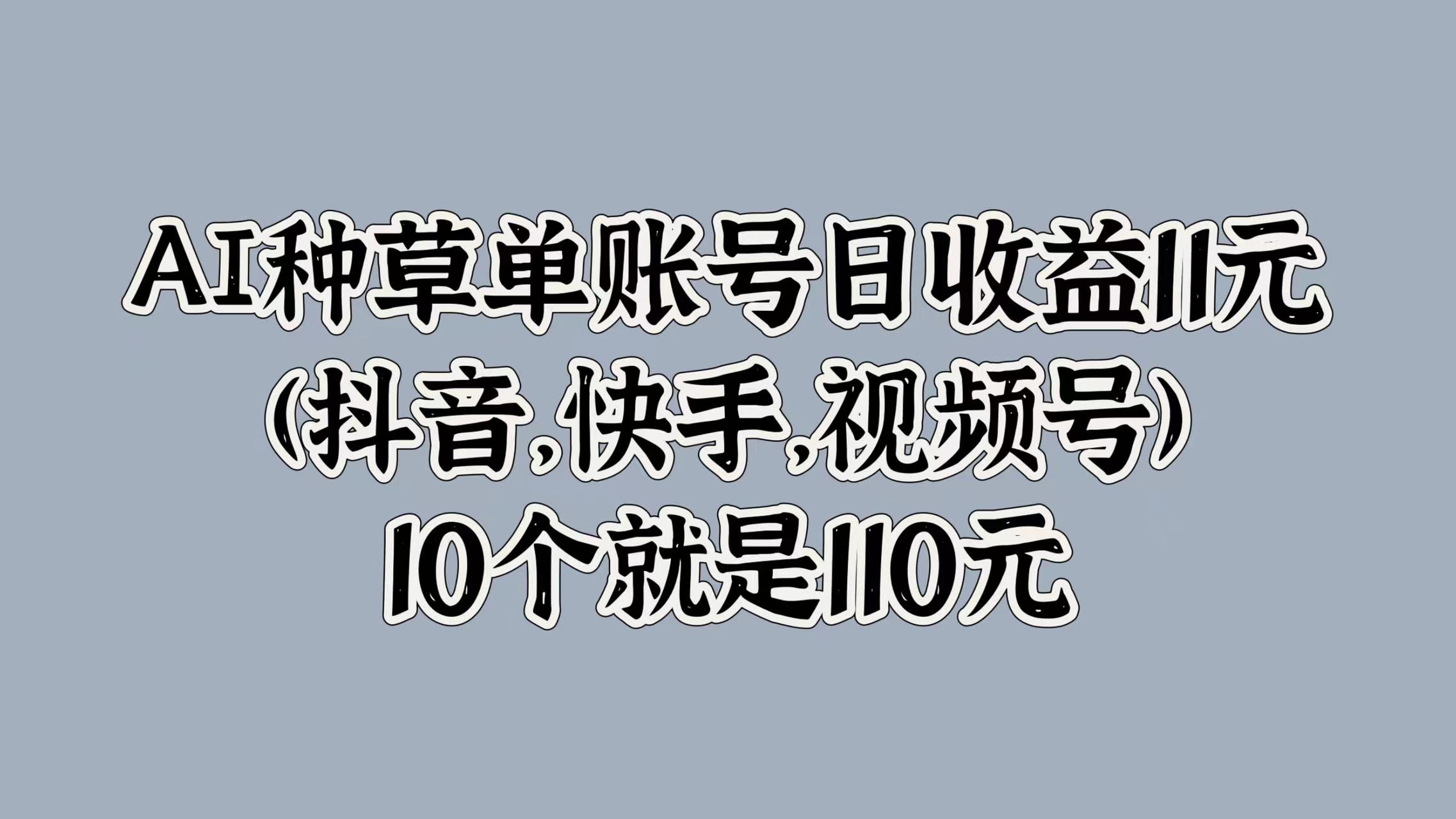 图片[1]网创吧-网创项目资源站-副业项目-创业项目-搞钱项目AI种草单账号日收益11元(抖音，快手，视频号)，10个就是110元网创吧-网创项目资源站-副业项目-创业项目-搞钱项目网创吧