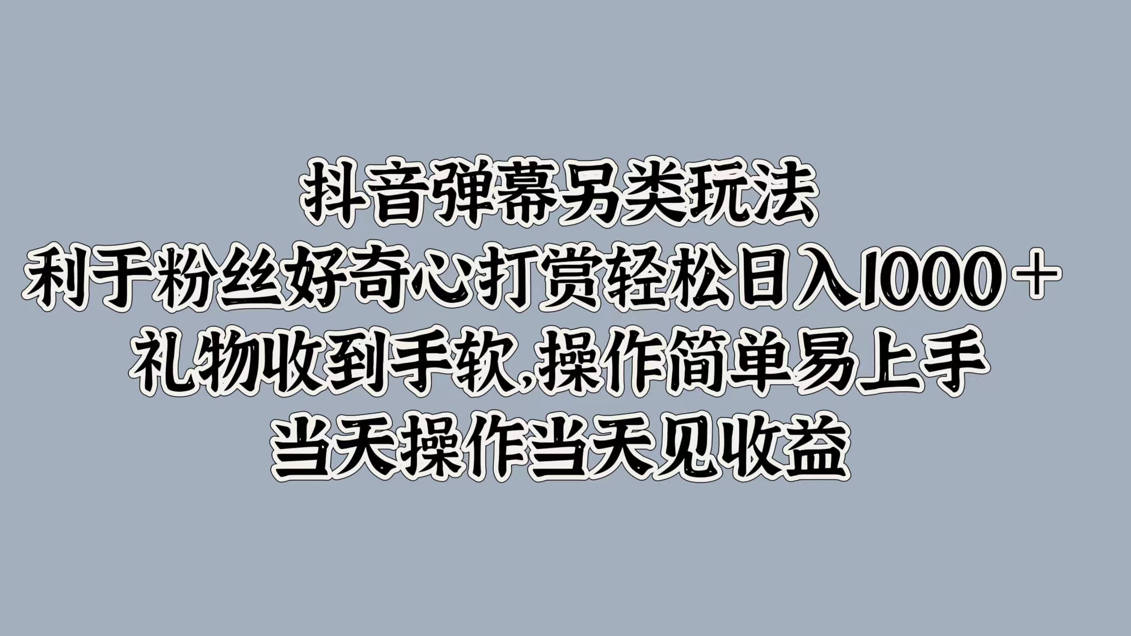图片[1]网创吧-网创项目资源站-副业项目-创业项目-搞钱项目抖音弹幕另类玩法，利于粉丝好奇心打赏轻松日入1000＋ 礼物收到手软，操作简单易上手，当天操作当天见收益网创吧-网创项目资源站-副业项目-创业项目-搞钱项目网创吧