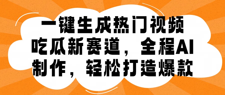 图片[1]网创吧-网创项目资源站-副业项目-创业项目-搞钱项目一键生成热门视频，新出的吃瓜赛道，小白上手无压力，AI制作很省心，轻轻松松打造爆款网创吧-网创项目资源站-副业项目-创业项目-搞钱项目网创吧