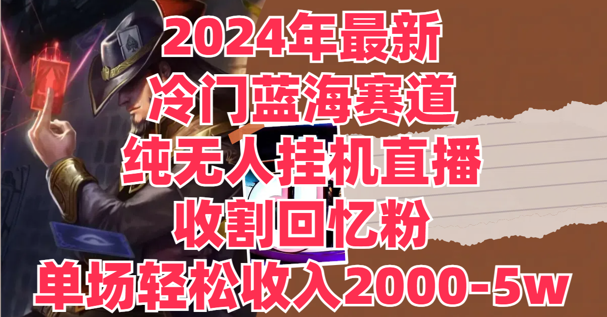 图片[1]网创吧-网创项目资源站-副业项目-创业项目-搞钱项目2024年最新冷门蓝海赛道，纯无人挂机直播，收割回忆粉，单场收入轻松2000-5w+网创吧-网创项目资源站-副业项目-创业项目-搞钱项目网创吧