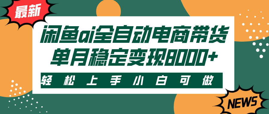 闲鱼ai全自动电商带货，轻松上手，小白可做，单月稳定变现8000+网创吧-网创项目资源站-副业项目-创业项目-搞钱项目网创吧