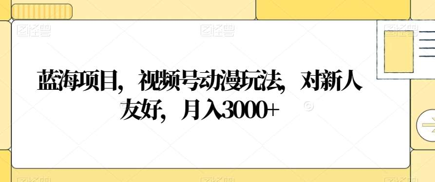 图片[1]网创吧-网创项目资源站-副业项目-创业项目-搞钱项目视频号动漫玩法，对新人友好，月入3000+，蓝海项目网创吧-网创项目资源站-副业项目-创业项目-搞钱项目网创吧