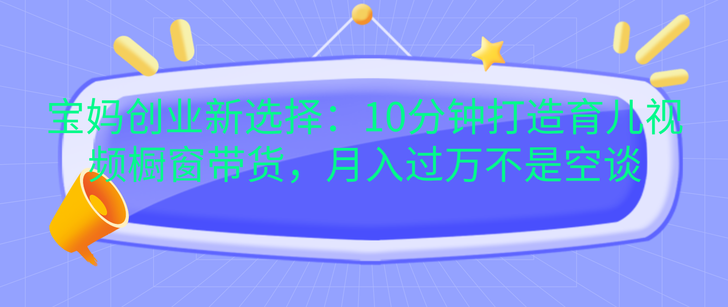 图片[1]网创吧-网创项目资源站-副业项目-创业项目-搞钱项目宝妈创业新选择：10分钟打造育儿视频橱窗带货，月入过万不是空谈网创吧-网创项目资源站-副业项目-创业项目-搞钱项目网创吧