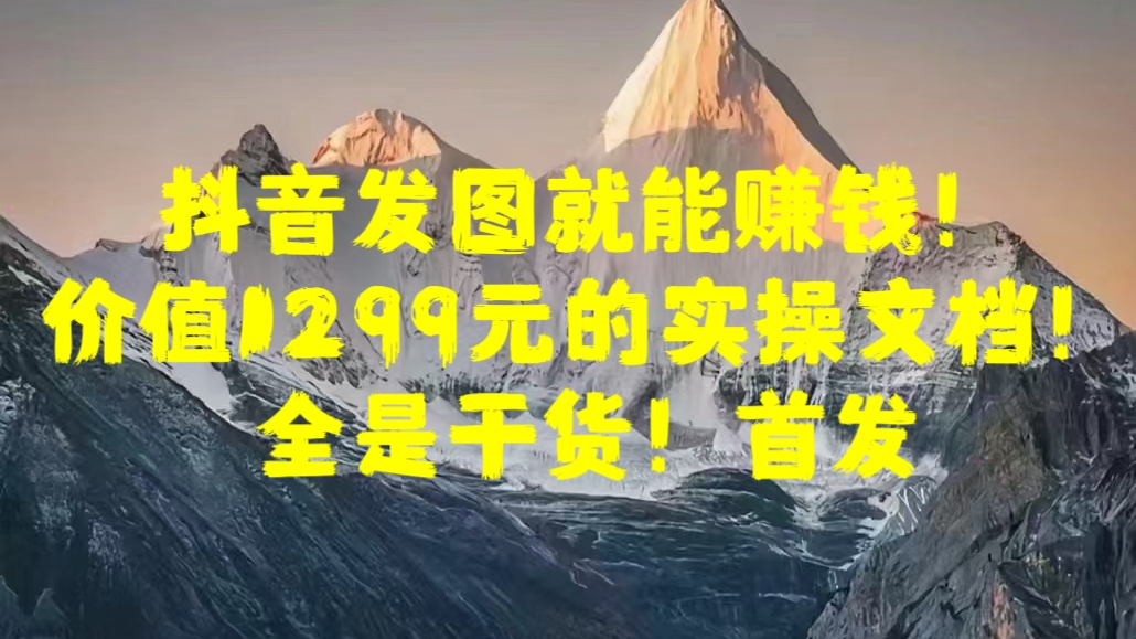 图片[1]网创吧-网创项目资源站-副业项目-创业项目-搞钱项目抖音发图就能赚钱！价值1299元的实操文档，全是干货！首发网创吧-网创项目资源站-副业项目-创业项目-搞钱项目网创吧