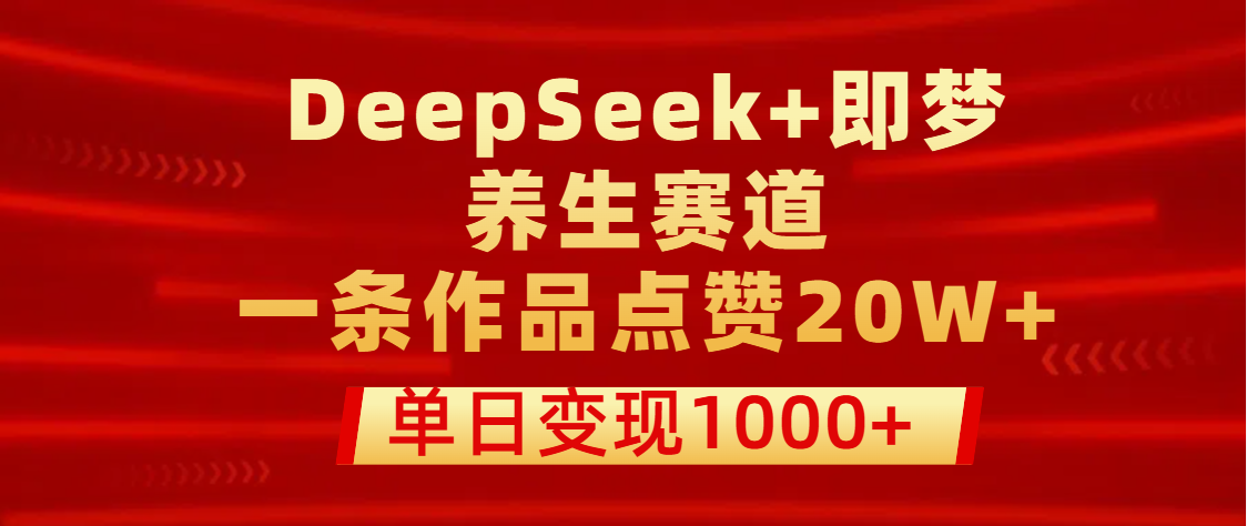 用DeepSeek+即梦做养生赛道,一条作品点赞20W+,单日变现1000+网创吧-网创项目资源站-副业项目-创业项目-搞钱项目网创吧