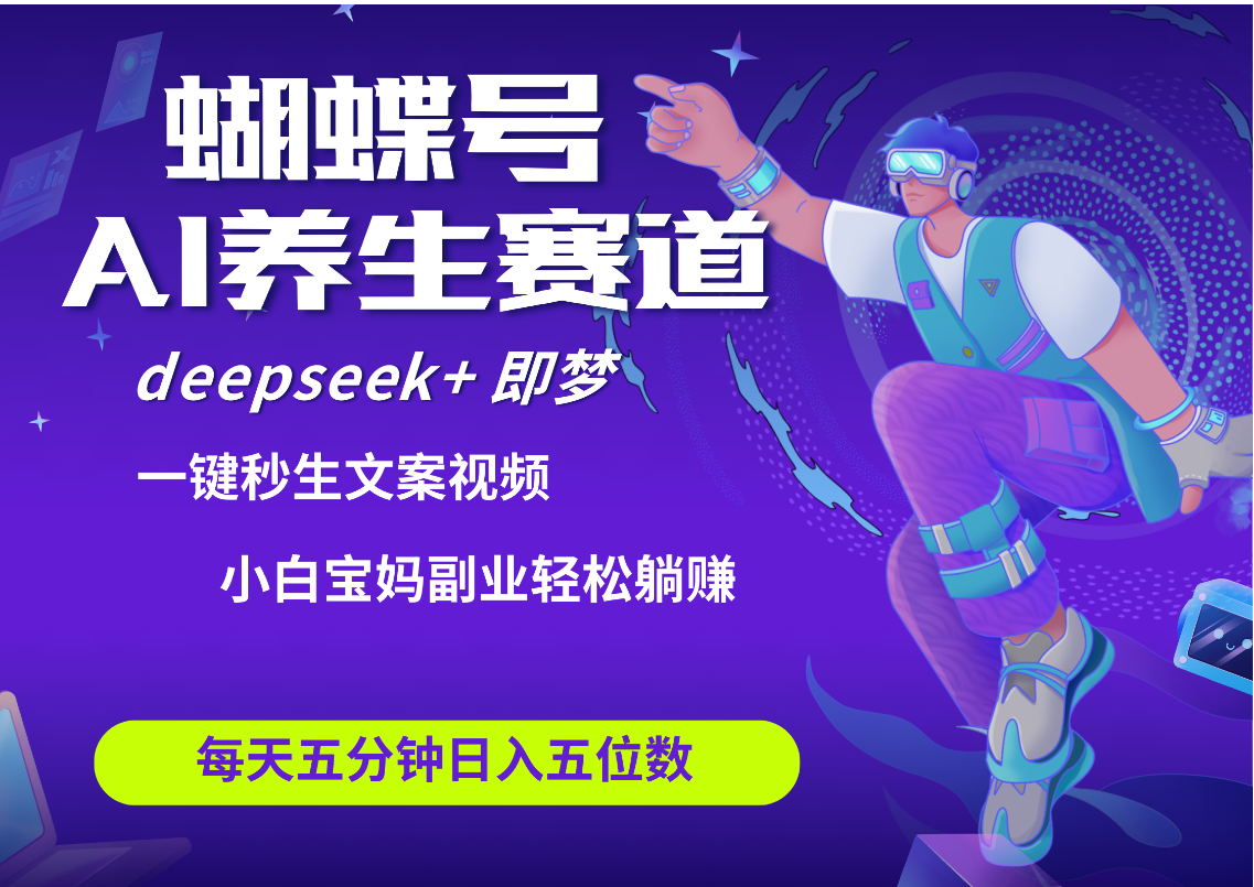 蝴蝶号大健康养生赛道+deepseek AI快速产出爆款视频   起号快  带货超级猛 每天仅需五分钟 变现路子太广了 日入五位数 小白 宝妈 上班族副业 轻松躺赚网创吧-网创项目资源站-副业项目-创业项目-搞钱项目网创吧
