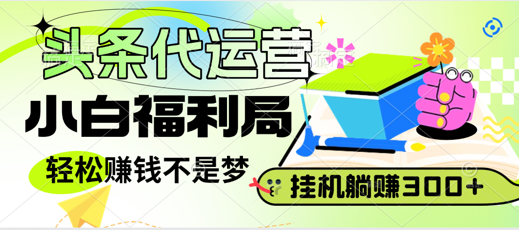 头条号托管躺赚项目，小白福利局，每天十分钟，收益几百块网创吧-网创项目资源站-副业项目-创业项目-搞钱项目网创吧
