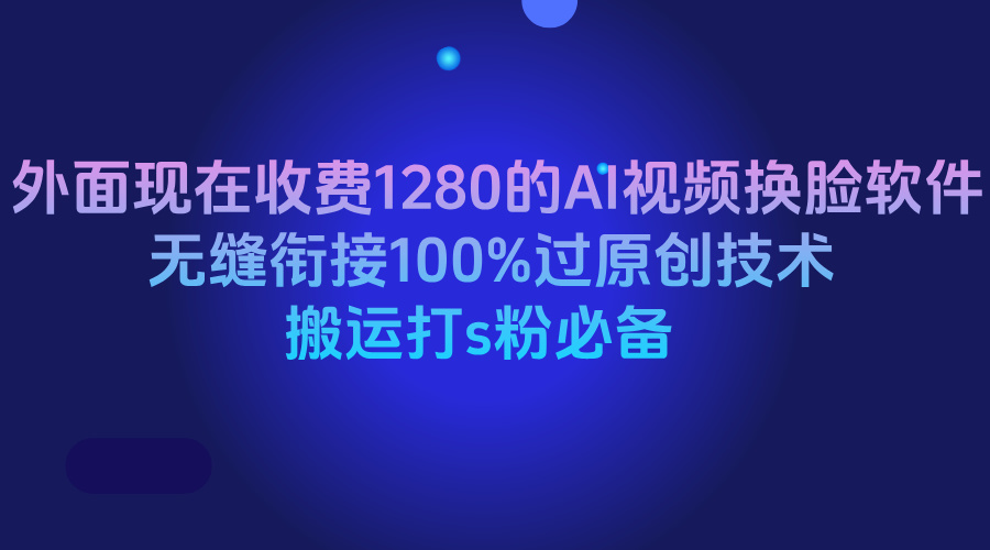 外面现在收费1280的AI视频换脸软件，无缝衔接100%过原创技术，搬运打s粉必备网创吧-网创项目资源站-副业项目-创业项目-搞钱项目网创吧