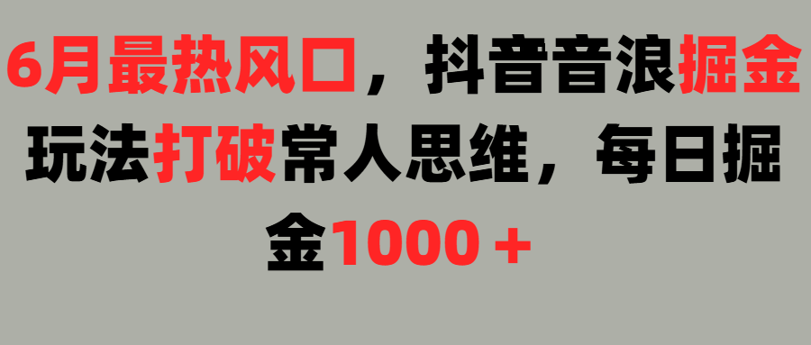 6月最热风口，抖音音浪掘金玩法打破常人思维，每日掘金1000＋网创吧-网创项目资源站-副业项目-创业项目-搞钱项目网创吧
