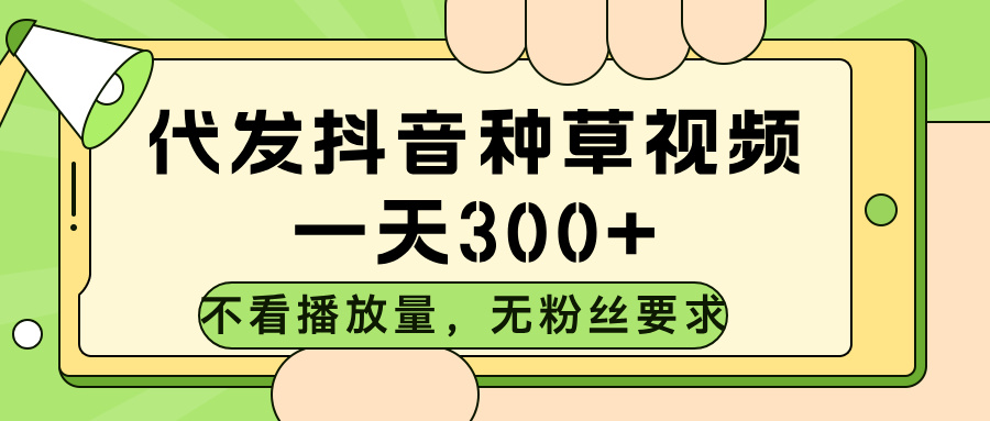 代发抖音种草视频，不看播放量，一天300➕，无粉丝要求网创吧-网创项目资源站-副业项目-创业项目-搞钱项目网创吧