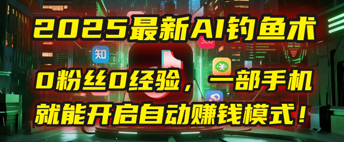 2025最新AI钓鱼术：0粉丝0经验，一部手机就能开启自动赚钱模式！网创吧-网创项目资源站-副业项目-创业项目-搞钱项目网创吧