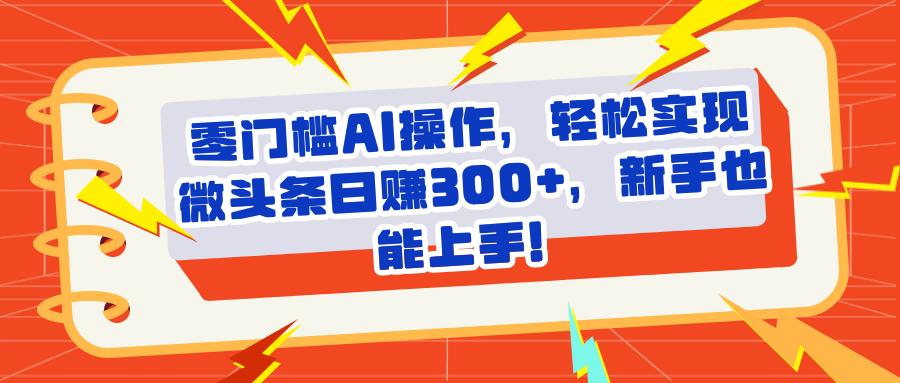 头条零门槛AI操作，轻松实现微头条日赚300+，新手也能上手网创吧-网创项目资源站-副业项目-创业项目-搞钱项目网创吧