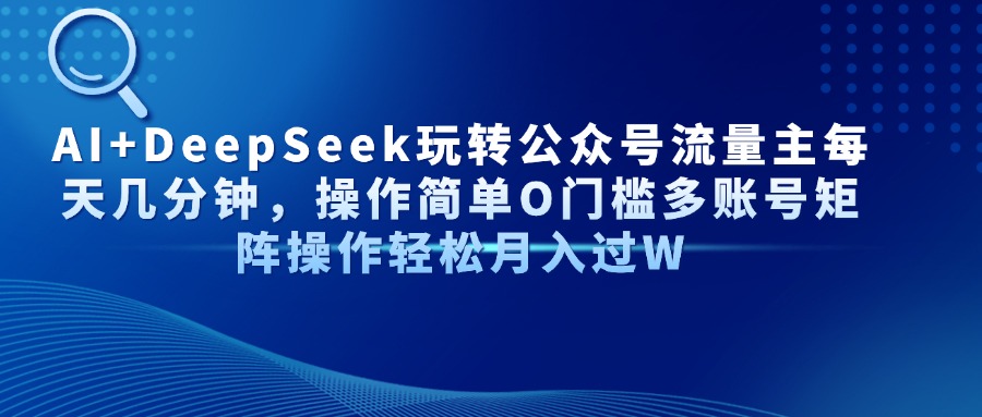 Al+Deepseek玩转公众号流量主每天几分钟，操作简单0门槛多账号矩阵操作轻松月入过W网创吧-网创项目资源站-副业项目-创业项目-搞钱项目网创吧