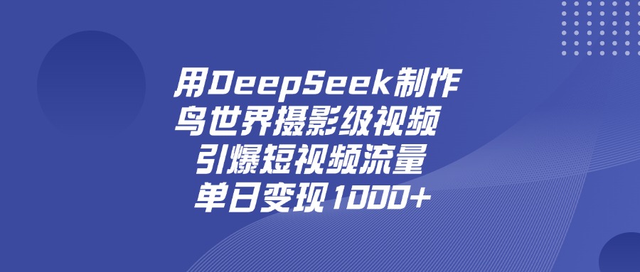 用DeepSeek制作鸟，世界摄影级视频，引爆短视频流量，单日变现1000+网创吧-网创项目资源站-副业项目-创业项目-搞钱项目网创吧