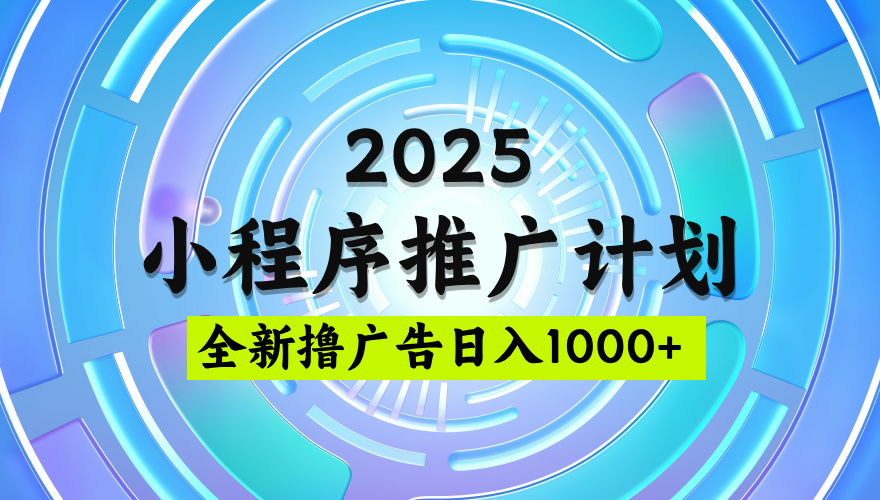 2025微信小程序推广计划，日均5张，撸广告玩法，稳定简单【揭秘】网创吧-网创项目资源站-副业项目-创业项目-搞钱项目网创吧
