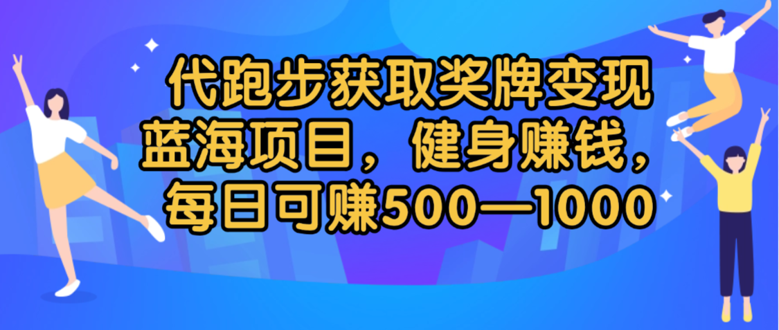 代跑步获取奖牌变现,蓝海项目,健身赚钱,每日可赚500-2000网创吧-网创项目资源站-副业项目-创业项目-搞钱项目网创吧