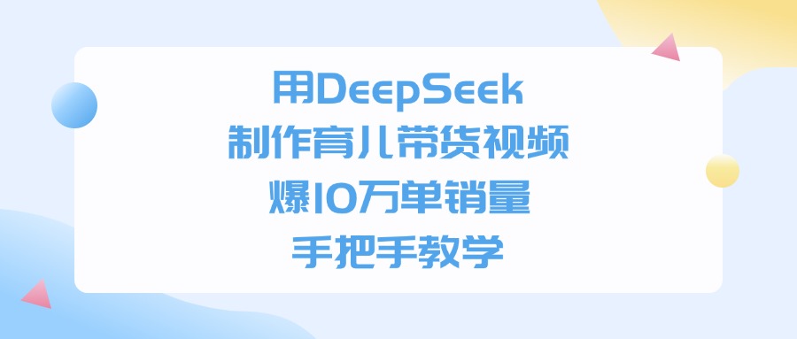 用DeepSeek制作育儿带货视频，爆10万单销量，手把手全教学网创吧-网创项目资源站-副业项目-创业项目-搞钱项目网创吧