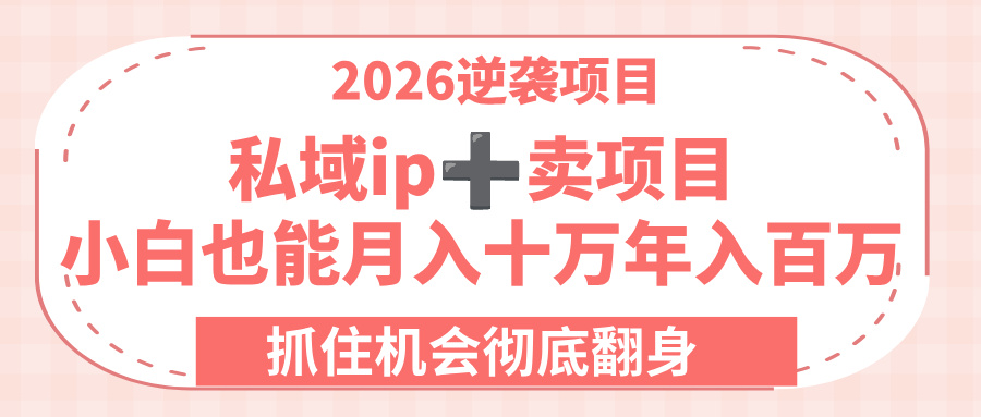 2026逆袭项目-私域ip+卖项目，小白也能月入十万年入百万，抓住机会彻底翻身！网创吧-网创项目资源站-副业项目-创业项目-搞钱项目网创吧